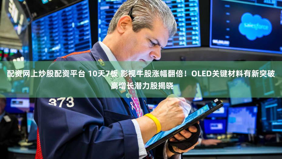 配资网上炒股配资平台 10天7板 影视牛股涨幅翻倍！OLED关键材料有新突破 高增长潜力股揭晓