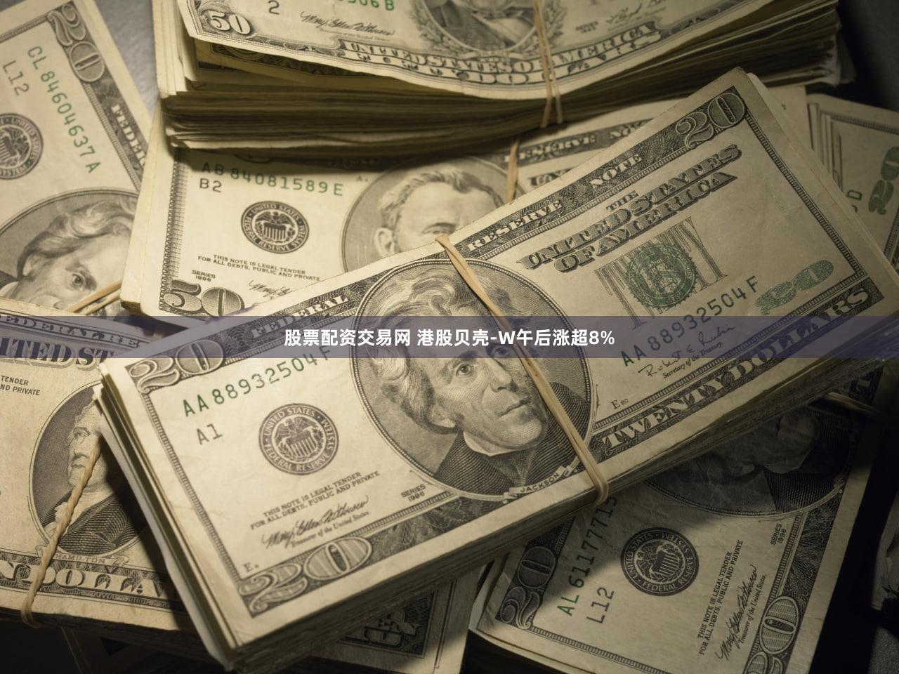 股票配资交易网 港股贝壳-W午后涨超8%