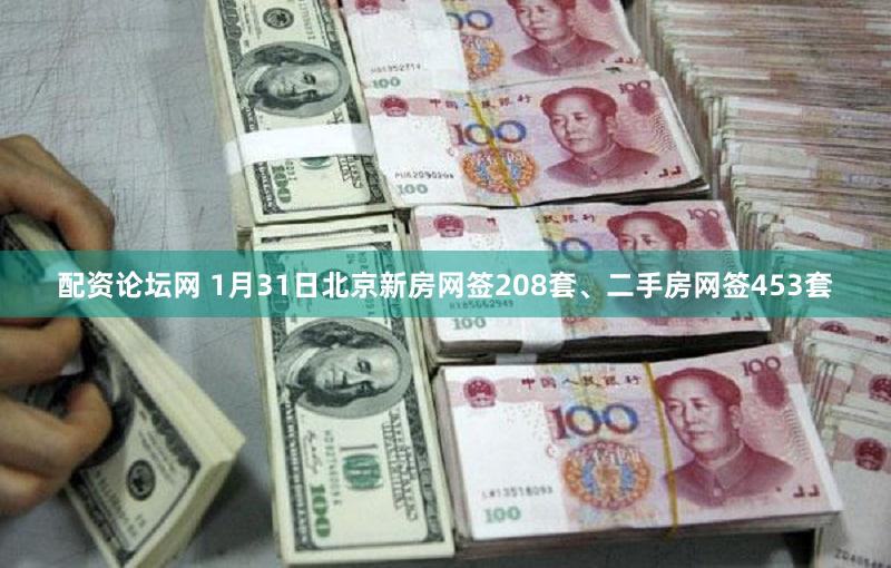 配资论坛网 1月31日北京新房网签208套、二手房网签453套