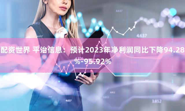 配资世界 平治信息：预计2023年净利润同比下降94.28%-95.92%