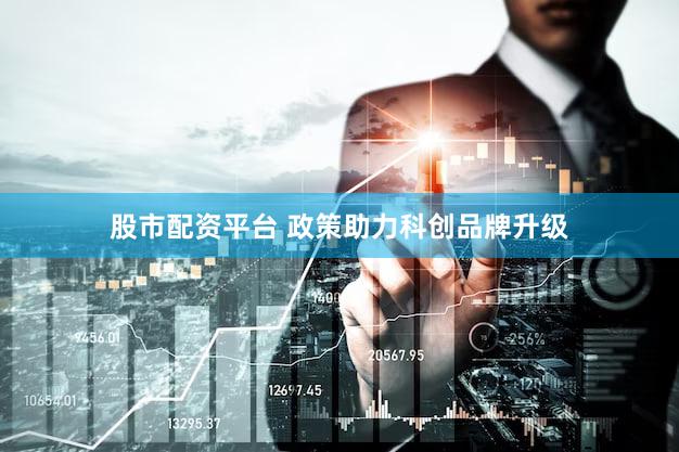股市配资平台 政策助力科创品牌升级