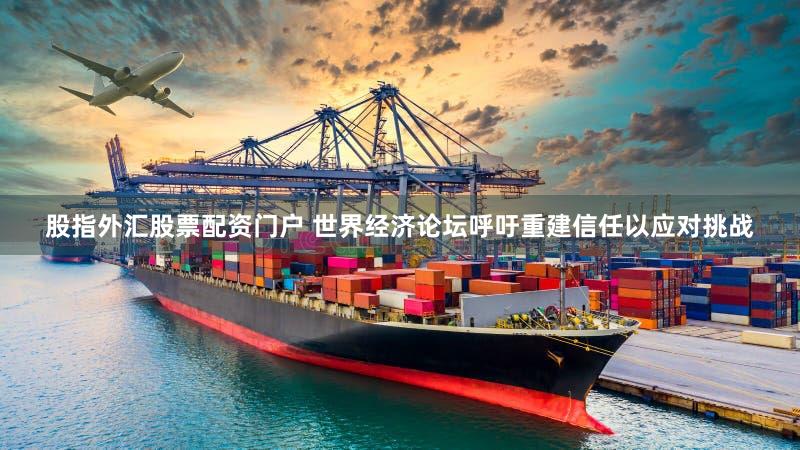 股指外汇股票配资门户 世界经济论坛呼吁重建信任以应对挑战