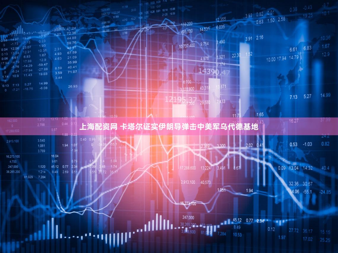 上海配资网 卡塔尔证实伊朗导弹击中美军乌代德基地