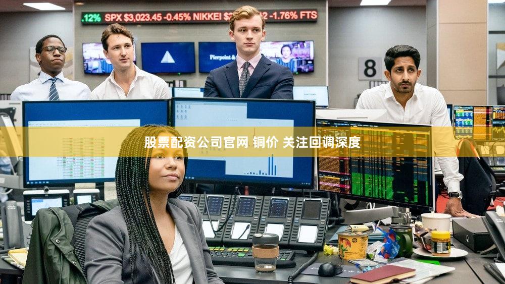 股票配资公司官网 铜价 关注回调深度