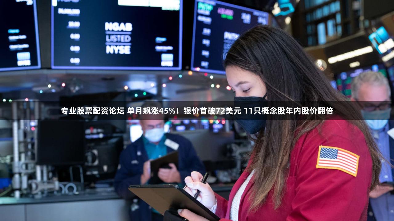 专业股票配资论坛 单月飙涨45%！银价首破72美元 11只概念股年内股价翻倍