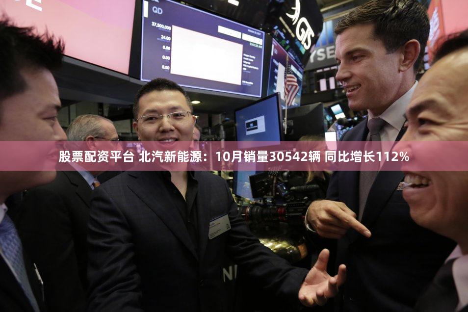 股票配资平台 北汽新能源：10月销量30542辆 同比增长112%