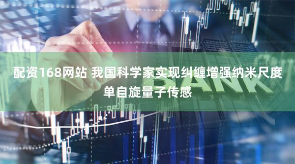 配资168网站 我国科学家实现纠缠增强纳米尺度单自旋量子传感