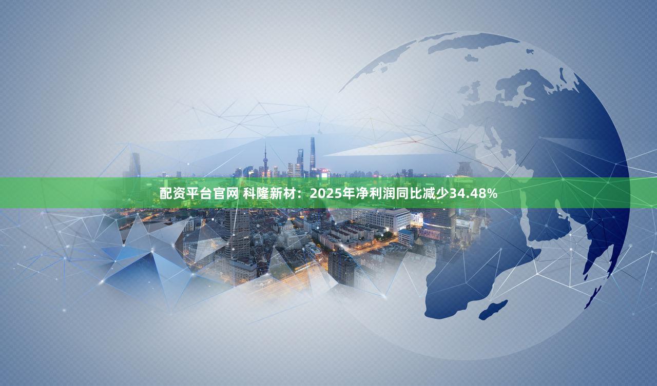 配资平台官网 科隆新材：2025年净利润同比减少34.48%
