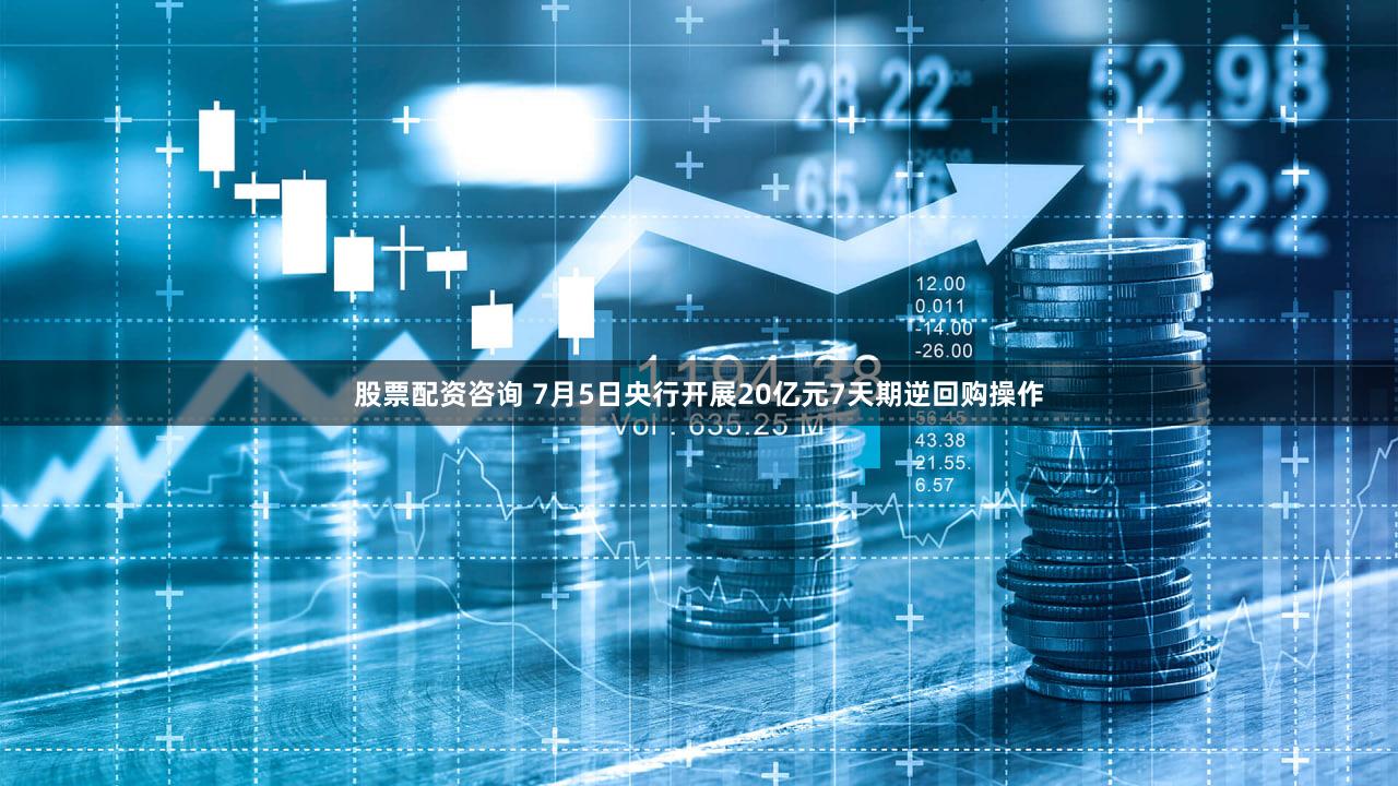 股票配资咨询 7月5日央行开展20亿元7天期逆回购操作