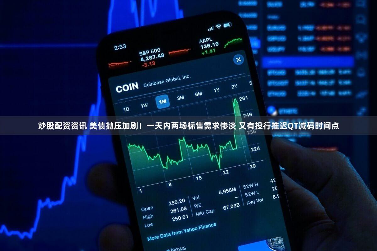 炒股配资资讯 美债抛压加剧！一天内两场标售需求惨淡 又有投行推迟QT减码时间点