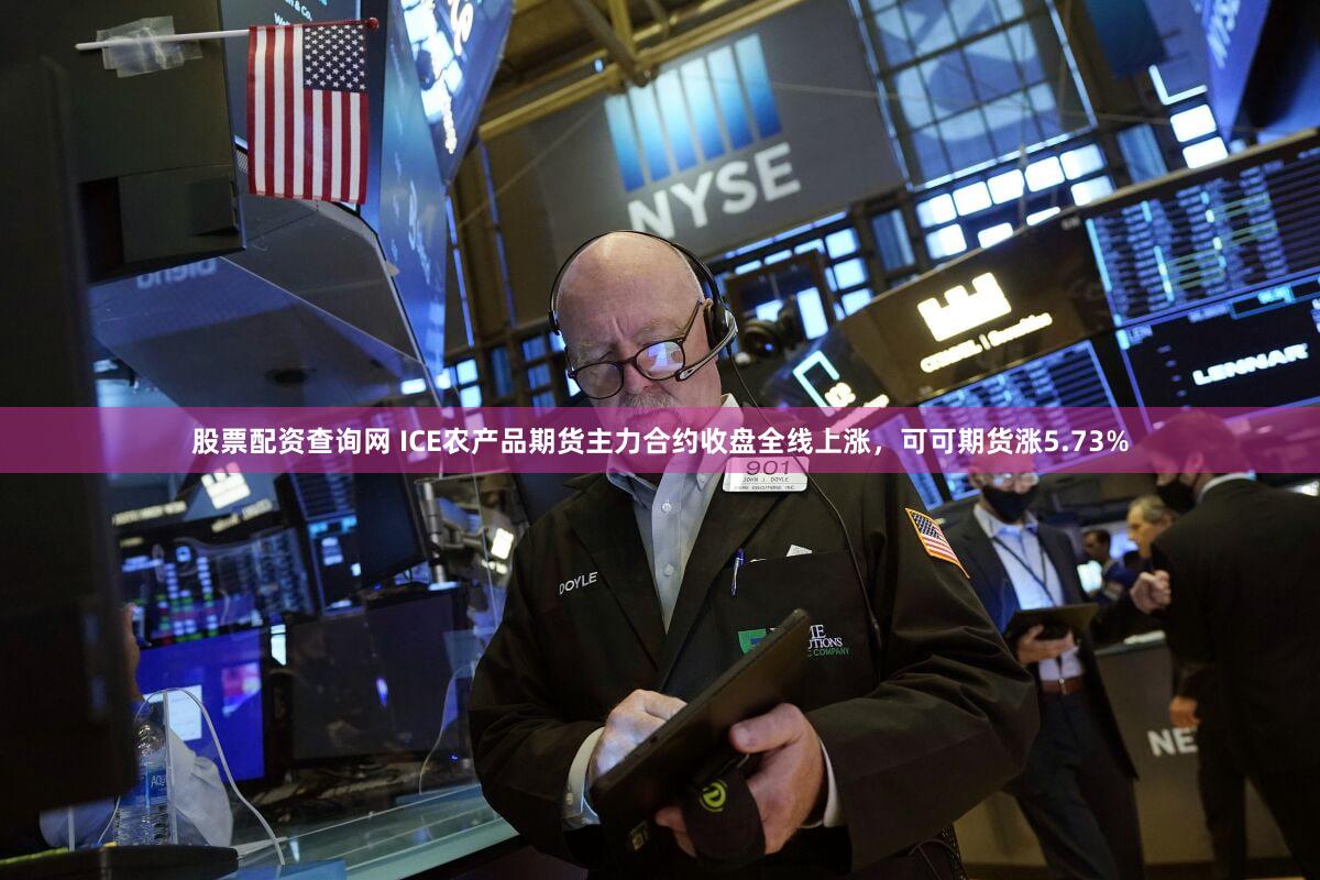 股票配资查询网 ICE农产品期货主力合约收盘全线上涨，可可期货涨5.73%
